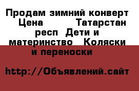 Продам зимний конверт. › Цена ­ 500 - Татарстан респ. Дети и материнство » Коляски и переноски   